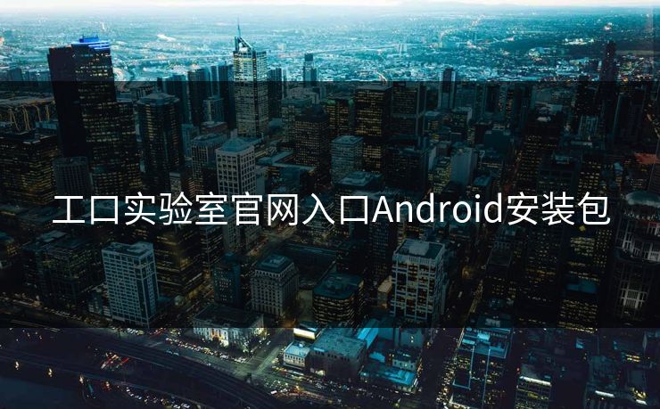 工口实验室官网入口Android安装包 工口实验室官网入口Android安装包
